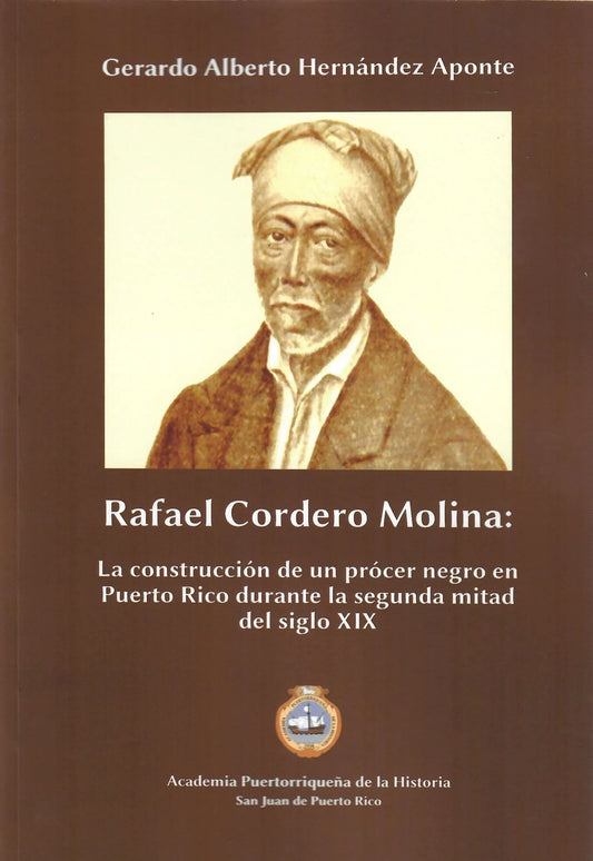 RAFAEL CORDERO MOLINA LA CONSTRUCCION DE UN PROCER NEGRO EN PUERTO RICO DURANTE LA SEGUNDA MITAD DEL Siglo XIX - Gerardo A. Hernández Aponte