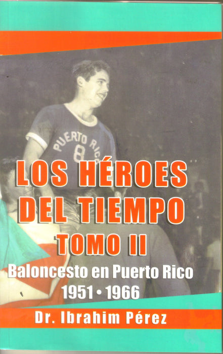 Los Héroes del Tiempo: Baloncesto en Puerto Rico 1951-1966 (Tomo II)- Dr. Ibrahim Pérez