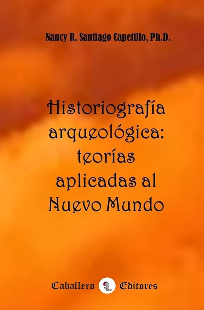 Historiografía arqueológica: teorías aplicadas al nuevo mundo - Nancy R, Santiago Capetillo