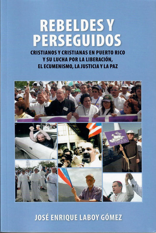 REBELDES Y PERSEGUIDOS cristianos y cristianas en puerto rico y su lucha por la liberacion, el ecumenismo, la justicia y la paz