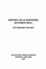 historia de la masoneria en Puerto Rico: sus origenes (1746-1867) | Luis Antonio Otero Gonzalez