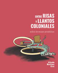 Entre risas y llantos coloniales: Análisis de ensayos periodísticos | Alfredo Martinez Cruz
