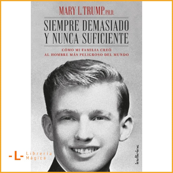 Siempre Demasiado y Nunca Suficiente - Mary L. Trump PH.D - 